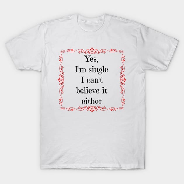 Yes, I'm single I can't believe it either T-Shirt by DAHLIATTE